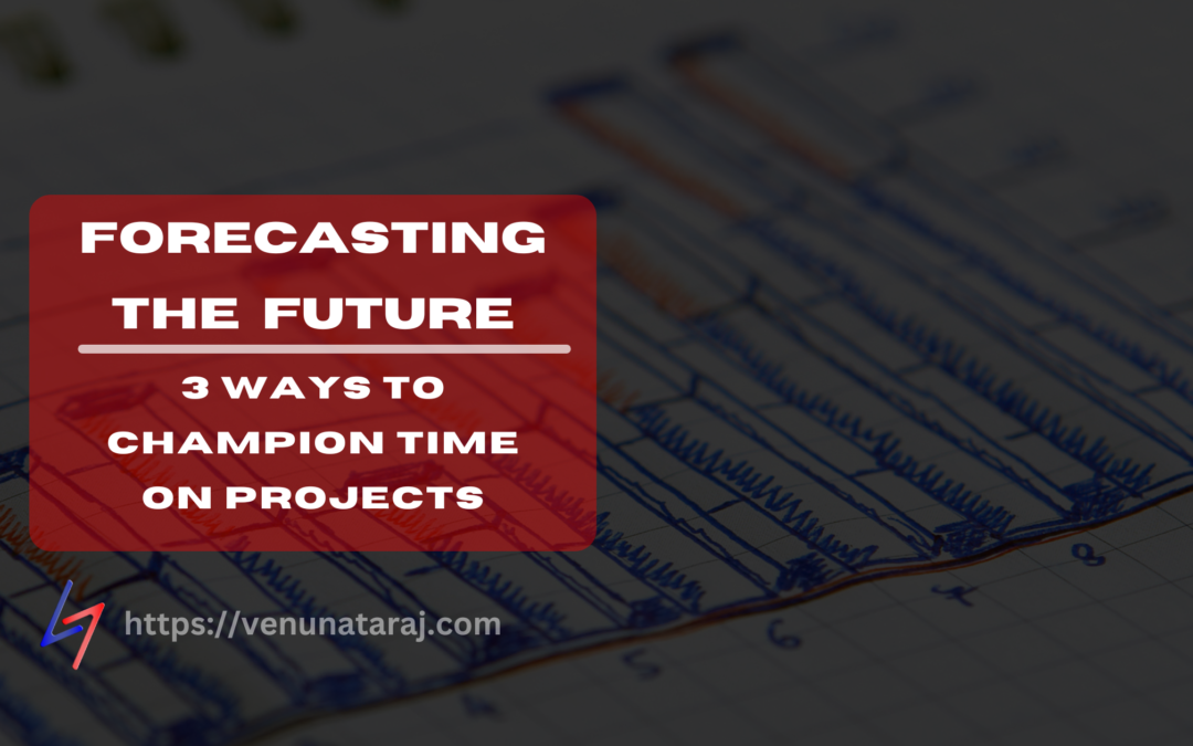 Forecasting the Future: 3 Ways to Champion Time on Projects